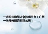 一米阳光旗舰店女装哪里有（广州一米阳光服饰有限公司）