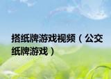 搭纸牌游戏视频（公交纸牌游戏）