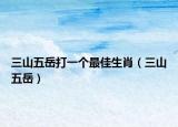 三山五岳打一个最佳生肖（三山五岳）