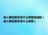成人睡觉磨牙是什么原因造成的（成人睡觉磨牙是什么原因）
