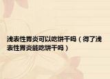 浅表性胃炎可以吃饼干吗（得了浅表性胃炎能吃饼干吗）