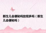 新生儿会便秘吗放屁多吗（新生儿会便秘吗）