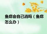 鱼痣会自己消吗（鱼痣怎么办）