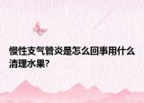 慢性支气管炎是怎么回事用什么清理水果?