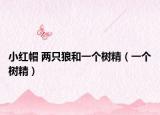 小红帽 两只狼和一个树精（一个树精）