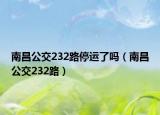 南昌公交232路停运了吗（南昌公交232路）
