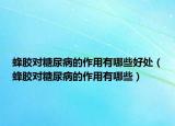 蜂胶对糖尿病的作用有哪些好处（蜂胶对糖尿病的作用有哪些）