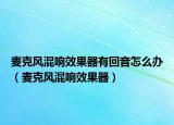 麦克风混响效果器有回音怎么办（麦克风混响效果器）