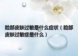 脸部皮肤过敏是什么症状（脸部皮肤过敏症是什么）