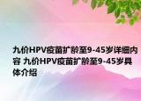 九价HPV疫苗扩龄至9-45岁详细内容 九价HPV疫苗扩龄至9-45岁具体介绍