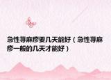 急性荨麻疹要几天能好（急性荨麻疹一般的几天才能好）