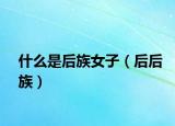 什么是后族女子（后后族）