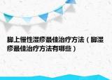 脚上慢性湿疹最佳治疗方法（脚湿疹最佳治疗方法有哪些）