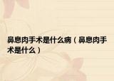 鼻息肉手术是什么病（鼻息肉手术是什么）