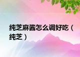 纯芝麻酱怎么调好吃（纯芝）