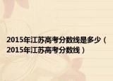 2015年江苏高考分数线是多少（2015年江苏高考分数线）