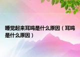 睡觉起来耳鸣是什么原因（耳鸣是什么原因）
