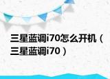 三星蓝调i70怎么开机（三星蓝调i70）