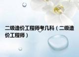 二级造价工程师考几科（二级造价工程师）