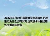 2022年8月30日最新相关报道消息 巴基斯坦为什么会有洪灾 这次洪水中国给巴铁支援哪些物资