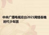 中央广播电视总台2021网络春晚 时代少年团