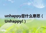 unhappy是什么意思（Unhappy!）