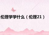 伦理学学什么（伦理21）