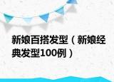 新娘百搭发型（新娘经典发型100例）