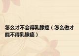 怎么才不会得乳腺癌（怎么做才能不得乳腺癌）
