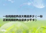 一份鸡排的热量大概是多少（一份正新鸡排的热量是多少千卡）