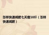 怎样快速减肥七天瘦10斤（怎样快速减肥）