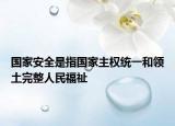 国家安全是指国家主权统一和领土完整人民福祉