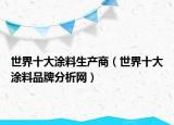 世界十大涂料生产商（世界十大涂料品牌分析网）