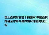 国土面积排名前十的国家 中国面积排名全球第几具体情况详细内容介绍