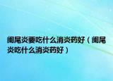 阑尾炎要吃什么消炎药好（阑尾炎吃什么消炎药好）