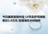 今日最新更新内容 LV开卖乒乓球拍售价1.8万元 采用浅色木材制作