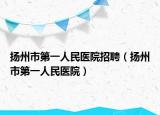 扬州市第一人民医院招聘（扬州市第一人民医院）