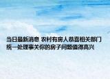 当日最新消息 农村有房人恭喜相关部门统一处理事关你的房子问题值得高兴