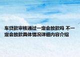 车贷款审核通过一定会放款吗 不一定会放款具体情况详细内容介绍