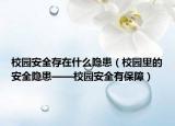 校园安全存在什么隐患（校园里的安全隐患——校园安全有保障）