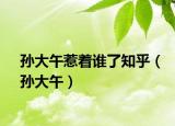 孙大午惹着谁了知乎（孙大午）