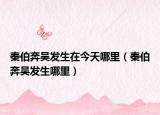 秦伯奔吴发生在今天哪里（秦伯奔吴发生哪里）