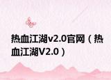 热血江湖v2.0官网（热血江湖V2.0）