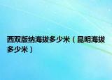 西双版纳海拔多少米（昆明海拔多少米）