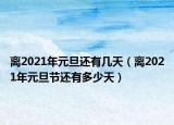 离2021年元旦还有几天（离2021年元旦节还有多少天）