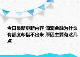 今日最新更新内容 滴滴金融为什么有额度却借不出来 原因主要有这几点