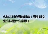 幺妹儿对应男的叫啥（男生叫女生幺妹是什么意思）