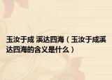 玉汝于成 溪达四海（玉汝于成溪达四海的含义是什么）