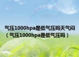 气压1000hpa是低气压吗天气闷（气压1000hpa是低气压吗）
