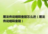 屠龙传说暗殿皇陵怎么进（屠龙传说暗殿皇陵）